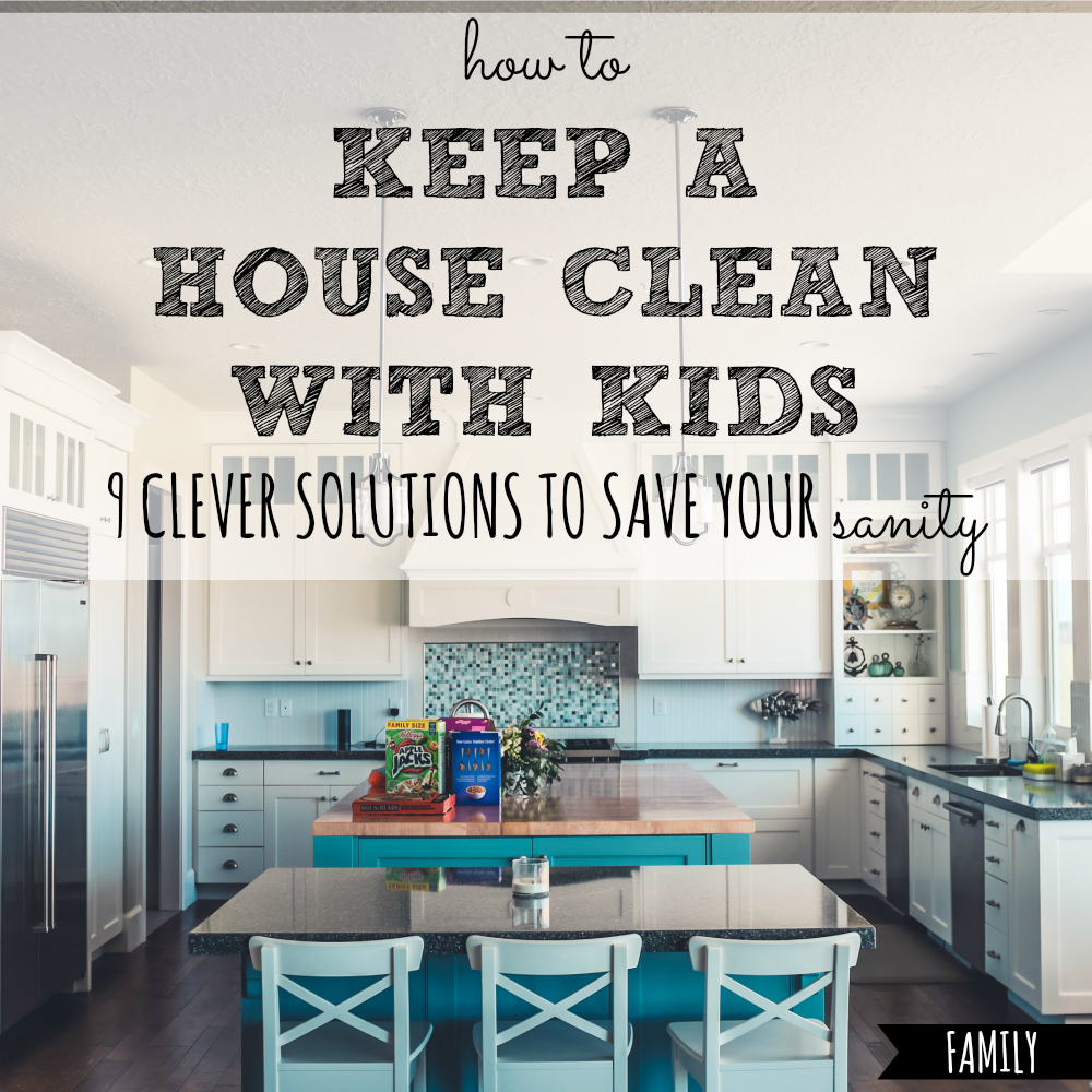 How To Keep A House Clean With Kids 9 Solutions To Save